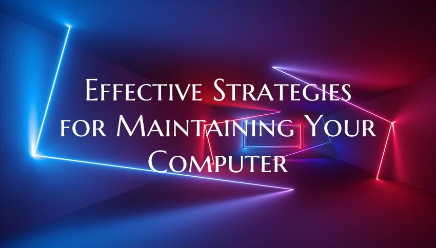 Effective Strategies for Maintaining Your Computer